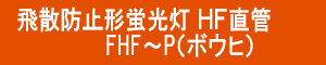 飛散防止形 ＨＦ蛍光灯 直管 FHF～P(ﾎﾞｳﾋ)